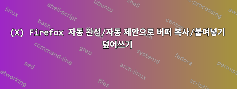 (X) Firefox 자동 완성/자동 제안으로 버퍼 복사/붙여넣기 덮어쓰기