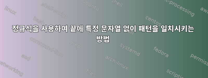 정규식을 사용하여 끝에 특정 문자열 없이 패턴을 일치시키는 방법