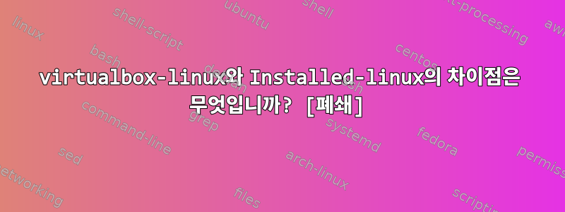 virtualbox-linux와 Installed-linux의 차이점은 무엇입니까? [폐쇄]