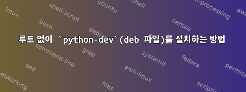 루트 없이 `python-dev`(deb 파일)를 설치하는 방법