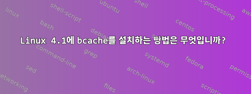 Linux 4.1에 bcache를 설치하는 방법은 무엇입니까?