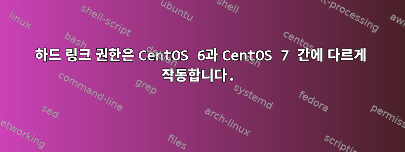 하드 링크 권한은 CentOS 6과 CentOS 7 간에 다르게 작동합니다.