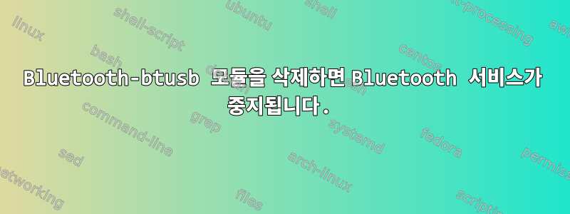 Bluetooth-btusb 모듈을 삭제하면 Bluetooth 서비스가 중지됩니다.