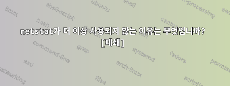 netstat가 더 이상 사용되지 않는 이유는 무엇입니까? [폐쇄]