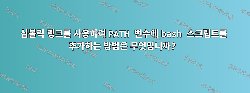 심볼릭 링크를 사용하여 PATH 변수에 bash 스크립트를 추가하는 방법은 무엇입니까?