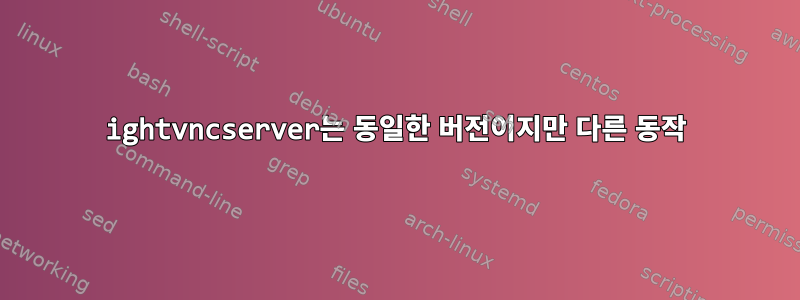 ightvncserver는 동일한 버전이지만 다른 동작