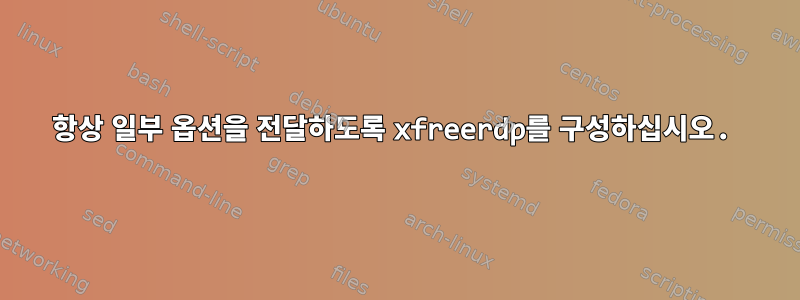 항상 일부 옵션을 전달하도록 xfreerdp를 구성하십시오.