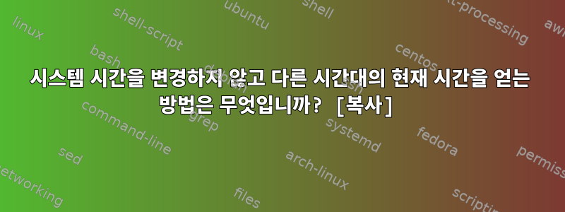 시스템 시간을 변경하지 않고 다른 시간대의 현재 시간을 얻는 방법은 무엇입니까? [복사]