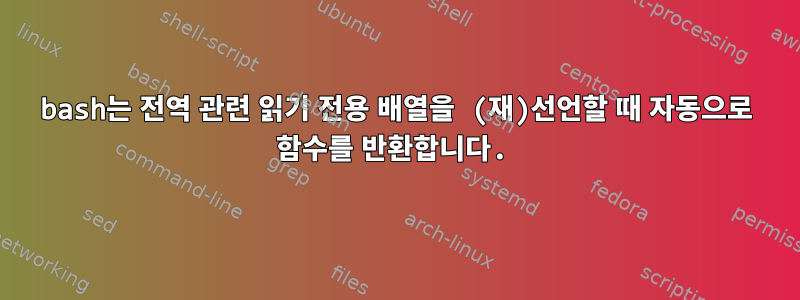 bash는 전역 관련 읽기 전용 배열을 (재)선언할 때 자동으로 함수를 반환합니다.