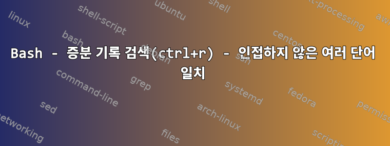 Bash - 증분 기록 검색(ctrl+r) - 인접하지 않은 여러 단어 일치