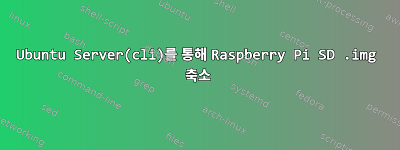 Ubuntu Server(cli)를 통해 Raspberry Pi SD .img 축소