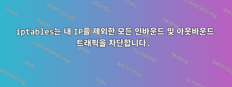 iptables는 내 IP를 제외한 모든 인바운드 및 아웃바운드 트래픽을 차단합니다.