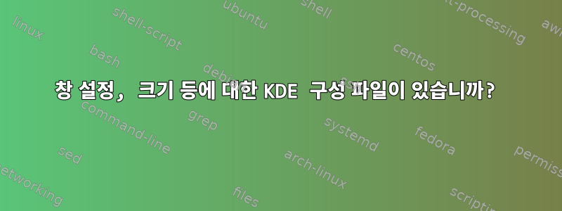 창 설정, 크기 등에 대한 KDE 구성 파일이 있습니까?