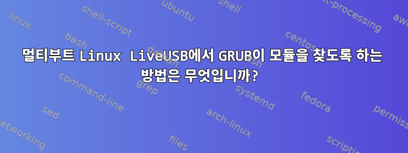 멀티부트 Linux LiveUSB에서 GRUB이 모듈을 찾도록 하는 방법은 무엇입니까?