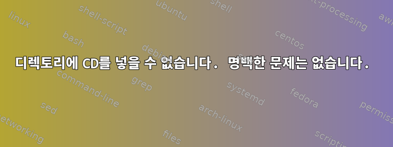 디렉토리에 CD를 넣을 수 없습니다. 명백한 문제는 없습니다.