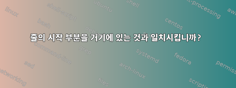 줄의 시작 부분을 거기에 있는 것과 일치시킵니까?