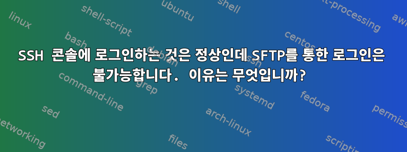 SSH 콘솔에 로그인하는 것은 정상인데 SFTP를 통한 로그인은 불가능합니다. 이유는 무엇입니까?