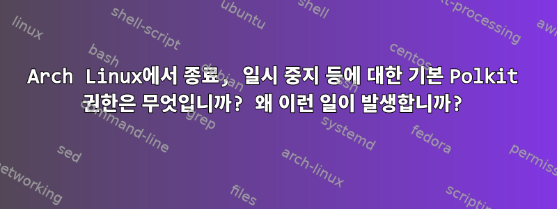 Arch Linux에서 종료, 일시 중지 등에 대한 기본 Polkit 권한은 무엇입니까? 왜 이런 일이 발생합니까?