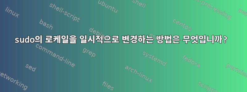 sudo의 로케일을 일시적으로 변경하는 방법은 무엇입니까?