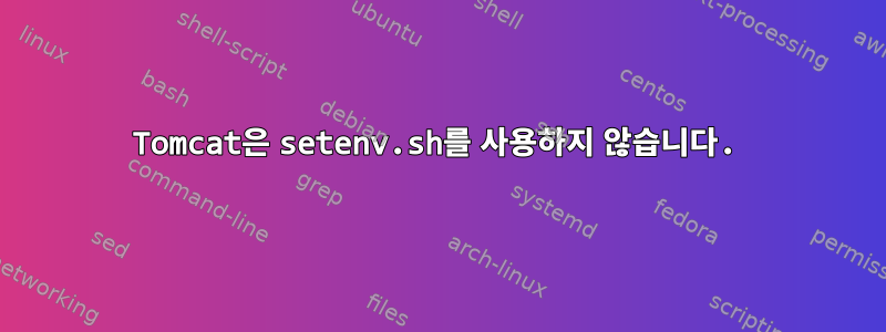 Tomcat은 setenv.sh를 사용하지 않습니다.