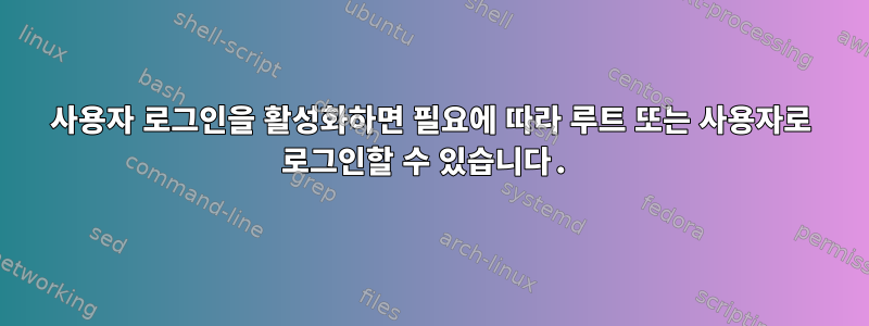 사용자 로그인을 활성화하면 필요에 따라 루트 또는 사용자로 로그인할 수 있습니다.