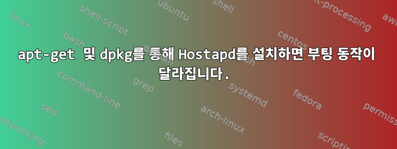 apt-get 및 dpkg를 통해 Hostapd를 설치하면 부팅 동작이 달라집니다.