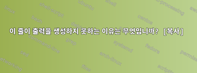 이 줄이 출력을 생성하지 못하는 이유는 무엇입니까? [복사]