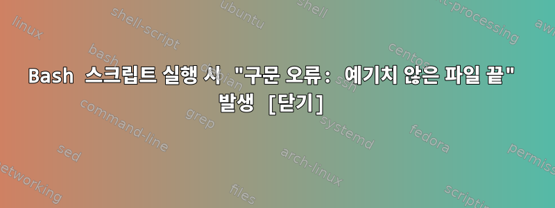 Bash 스크립트 실행 시 "구문 오류: 예기치 않은 파일 끝" 발생 [닫기]