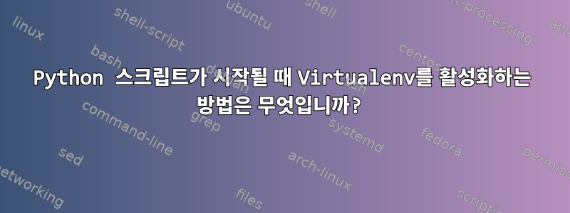 Python 스크립트가 시작될 때 Virtualenv를 활성화하는 방법은 무엇입니까?