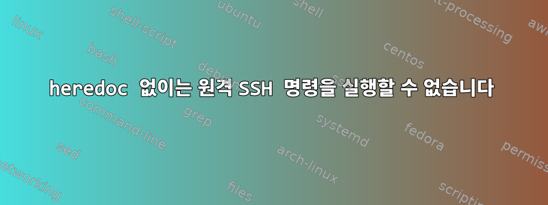 heredoc 없이는 원격 SSH 명령을 실행할 수 없습니다