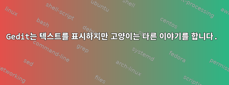 Gedit는 텍스트를 표시하지만 고양이는 다른 이야기를 합니다.