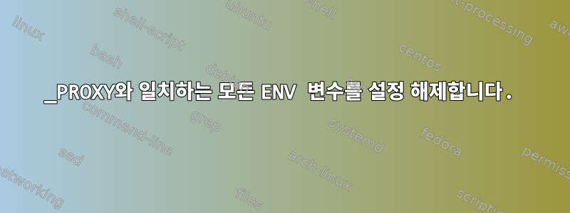 _PROXY와 일치하는 모든 ENV 변수를 설정 해제합니다.