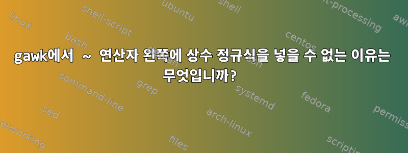 gawk에서 ~ 연산자 왼쪽에 상수 정규식을 넣을 수 없는 이유는 무엇입니까?