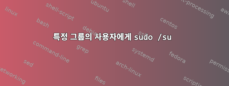 특정 그룹의 사용자에게 sudo /su