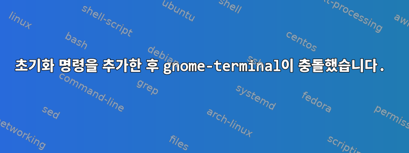 초기화 명령을 추가한 후 gnome-terminal이 충돌했습니다.