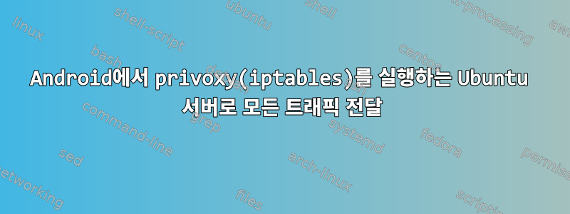 Android에서 privoxy(iptables)를 실행하는 Ubuntu 서버로 모든 트래픽 전달