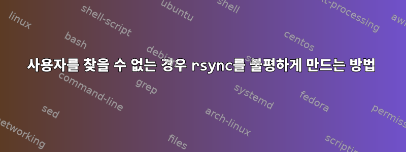 사용자를 찾을 수 없는 경우 rsync를 불평하게 만드는 방법