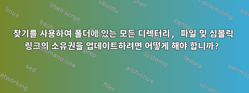 찾기를 사용하여 폴더에 있는 모든 디렉터리, 파일 및 심볼릭 링크의 소유권을 업데이트하려면 어떻게 해야 합니까?