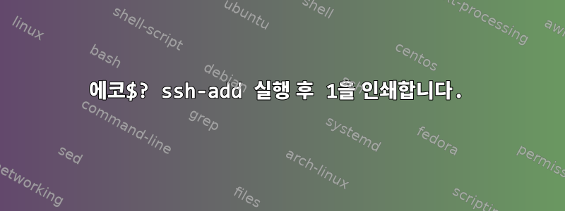 에코$? ssh-add 실행 후 1을 인쇄합니다.