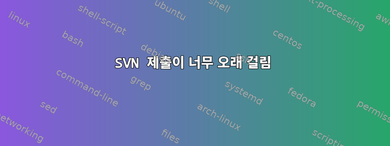 SVN 제출이 너무 오래 걸림