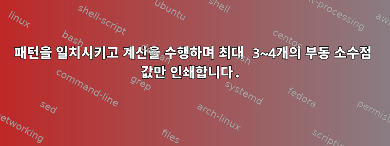 패턴을 일치시키고 계산을 수행하며 최대 3~4개의 부동 소수점 값만 인쇄합니다.