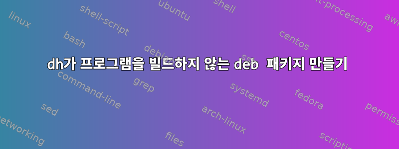 dh가 프로그램을 빌드하지 않는 deb 패키지 만들기