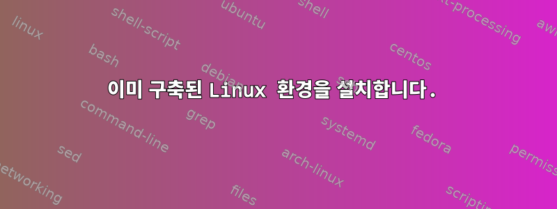 이미 구축된 Linux 환경을 설치합니다.