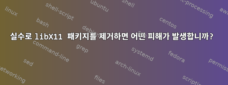 실수로 libX11 패키지를 제거하면 어떤 피해가 발생합니까?