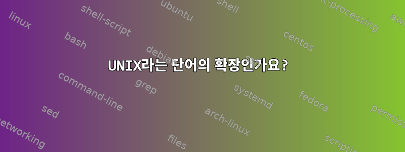 UNIX라는 단어의 확장인가요?