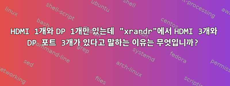 HDMI 1개와 DP 1개만 있는데 "xrandr"에서 HDMI 3개와 DP 포트 3개가 있다고 말하는 이유는 무엇입니까?