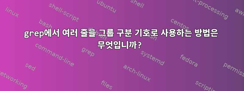 grep에서 여러 줄을 그룹 구분 기호로 사용하는 방법은 무엇입니까?