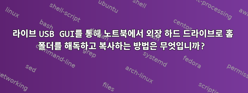 라이브 USB GUI를 통해 노트북에서 외장 하드 드라이브로 홈 폴더를 해독하고 복사하는 방법은 무엇입니까?