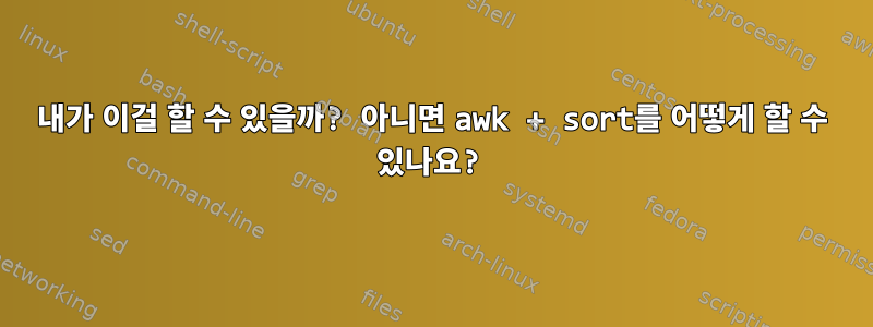 내가 이걸 할 수 있을까? 아니면 awk + sort를 어떻게 할 수 있나요?