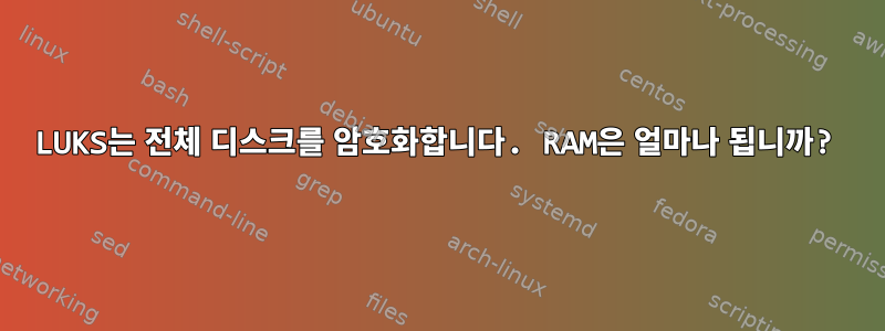 LUKS는 전체 디스크를 암호화합니다. RAM은 얼마나 됩니까?